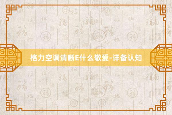 格力空调清晰E什么敬爱-详备认知