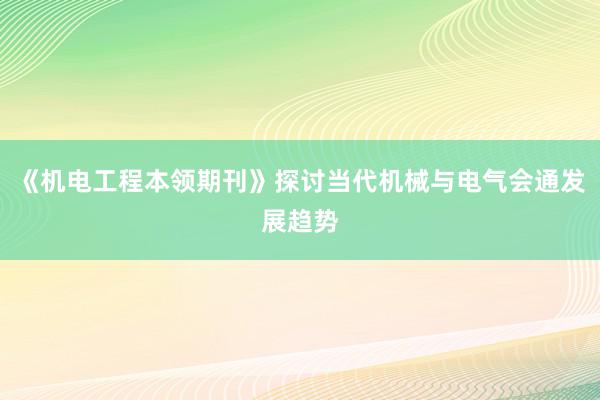《机电工程本领期刊》探讨当代机械与电气会通发展趋势
