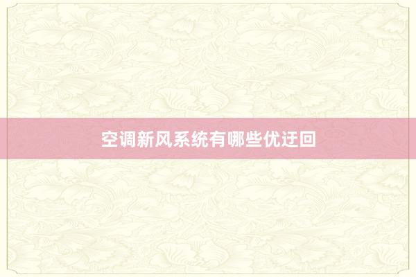 空调新风系统有哪些优迂回