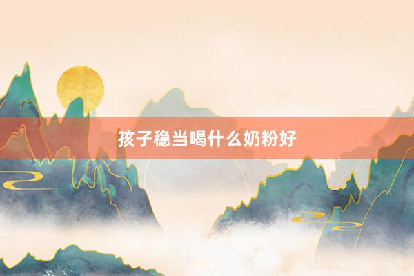 孩子稳当喝什么奶粉好